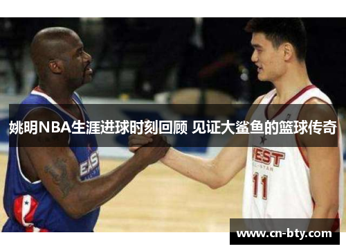 姚明NBA生涯进球时刻回顾 见证大鲨鱼的篮球传奇
