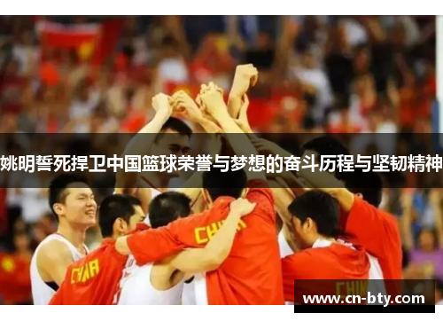姚明誓死捍卫中国篮球荣誉与梦想的奋斗历程与坚韧精神