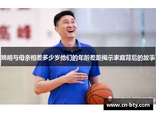 姚明与母亲相差多少岁他们的年龄差距揭示家庭背后的故事