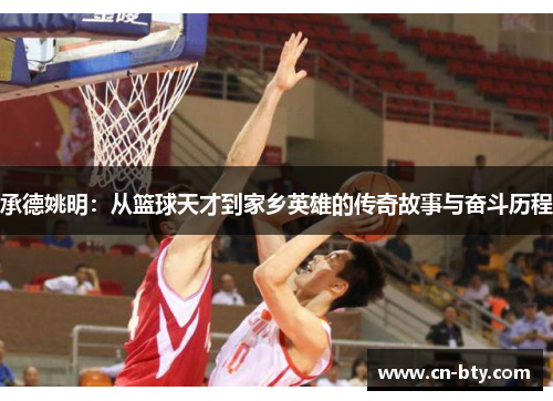承德姚明：从篮球天才到家乡英雄的传奇故事与奋斗历程