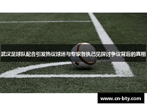 武汉足球队配合引发热议球迷与专家各执己见探讨争议背后的真相