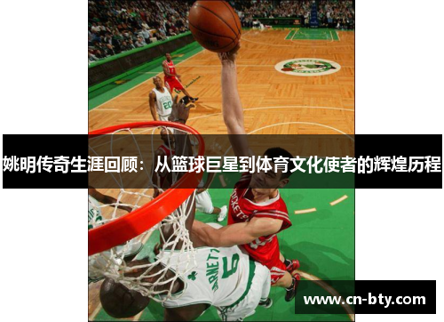 姚明传奇生涯回顾：从篮球巨星到体育文化使者的辉煌历程