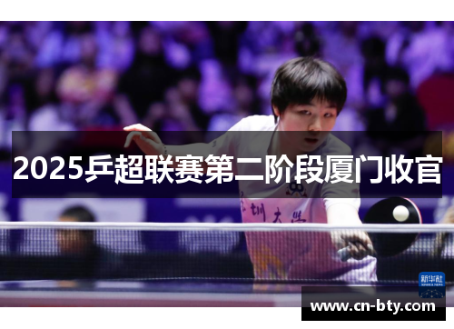 2025乒超联赛第二阶段厦门收官
