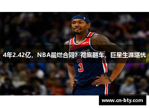 4年2.42亿，NBA最烂合同？彻底翻车，巨星生涯堪忧