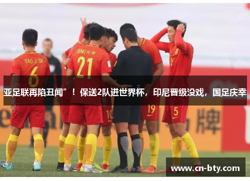 亚足联再陷丑闻”！保送2队进世界杯，印尼晋级没戏，国足庆幸