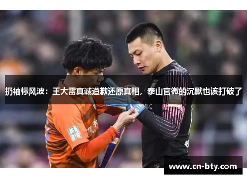 扔袖标风波：王大雷真诚道歉还原真相，泰山官微的沉默也该打破了