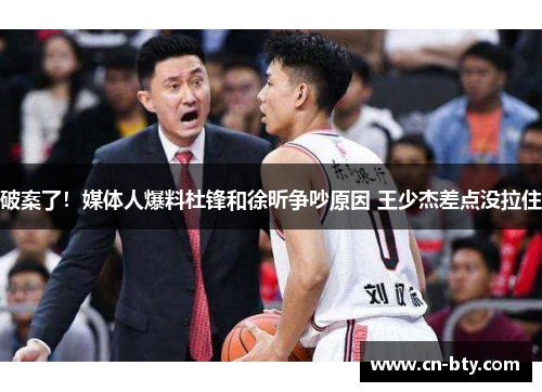 破案了！媒体人爆料杜锋和徐昕争吵原因 王少杰差点没拉住